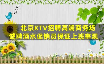 北京KTV招聘高端商务场诚聘酒水促销员保证上班率观
